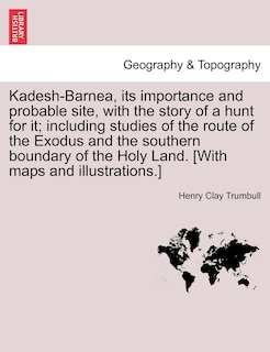 Front cover_Kadesh-barnea, Its Importance And Probable Site, With The Story Of A Hunt For It; Including Studies Of The Route Of The Exodus And The Southern Boundary Of The Holy Land. [with Maps And Illustrations.]
