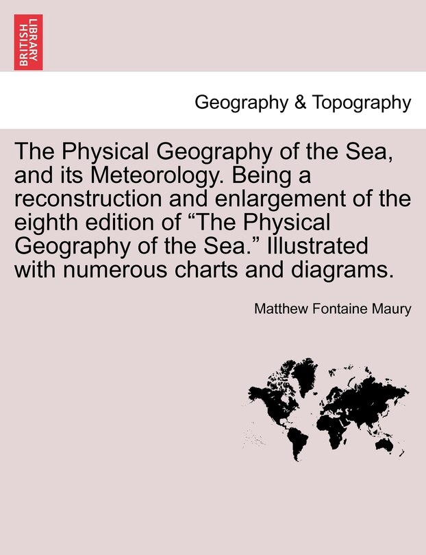 Front cover_The Physical Geography of the Sea, and its Meteorology. Being a reconstruction and enlargement of the eighth edition of The Physical Geography of the Sea. Illustrated with numerous charts and diagrams.