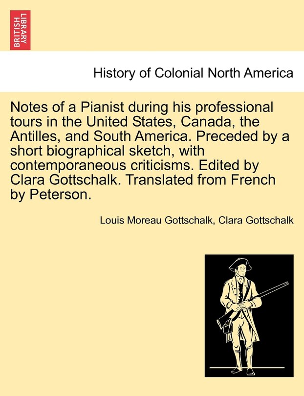Front cover_Notes Of A Pianist During His Professional Tours In The United States, Canada, The Antilles, And South America. Preceded By A Short Biographical Sketch, With Contemporaneous Criticisms. Edited By Clara Gottschalk. Translated From French By Peterson.