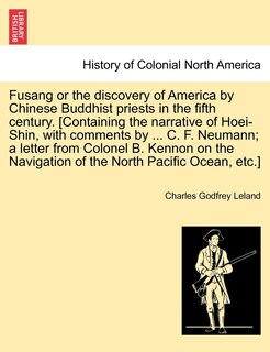 Front cover_Fusang Or The Discovery Of America By Chinese Buddhist Priests In The Fifth Century. [containing The Narrative Of Hoei-shin, With Comments By ... C. F. Neumann; A Letter From Colonel B. Kennon On The Navigation Of The North Pacific Ocean, Etc.]
