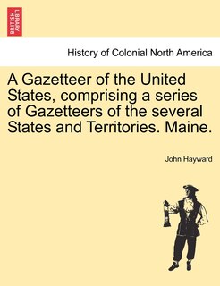 Couverture_A Gazetteer Of The United States, Comprising A Series Of Gazetteers Of The Several States And Territories. Maine.