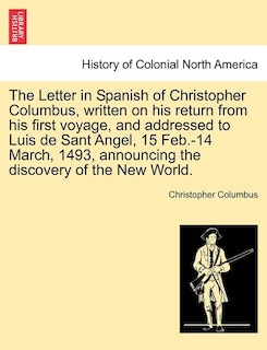 The Letter In Spanish Of Christopher Columbus, Written On His Return From His First Voyage, And Addressed To Luis De Sant Angel, 15 Feb.-14 March, 1493, Announcing The Discovery Of The New World.