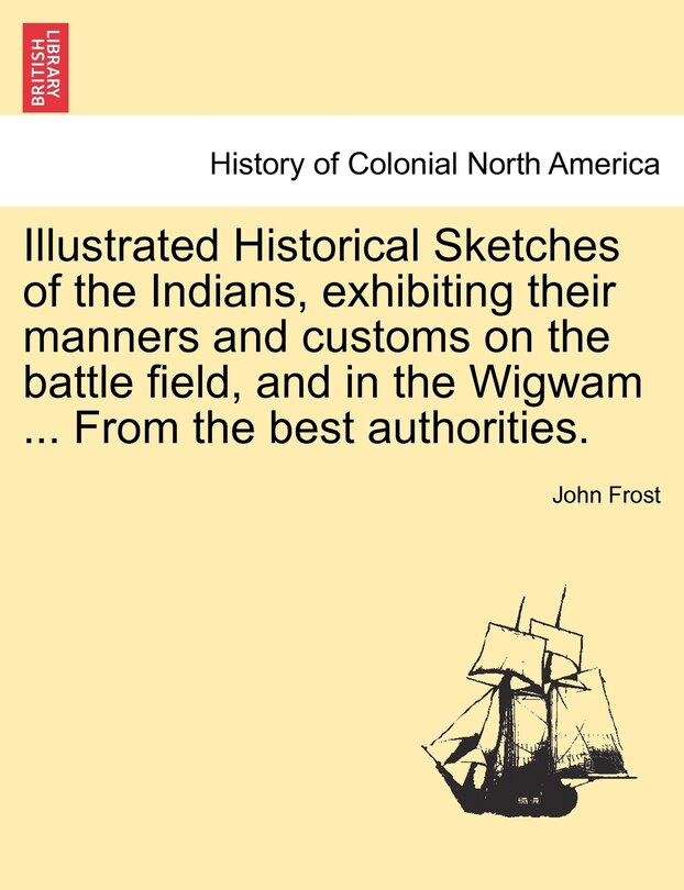 Front cover_Illustrated Historical Sketches Of The Indians, Exhibiting Their Manners And Customs On The Battle Field, And In The Wigwam ... From The Best Authorities.