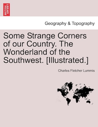 Some Strange Corners Of Our Country. The Wonderland Of The Southwest. [illustrated.]