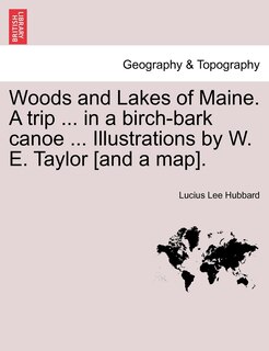 Couverture_Woods And Lakes Of Maine. A Trip ... In A Birch-bark Canoe ... Illustrations By W. E. Taylor [and A Map].