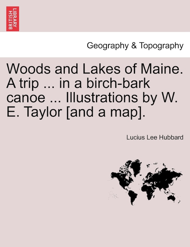 Couverture_Woods And Lakes Of Maine. A Trip ... In A Birch-bark Canoe ... Illustrations By W. E. Taylor [and A Map].