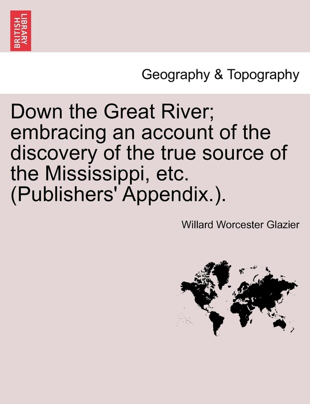 Couverture_Down The Great River; Embracing An Account Of The Discovery Of The True Source Of The Mississippi, Etc. (publishers' Appendix.).
