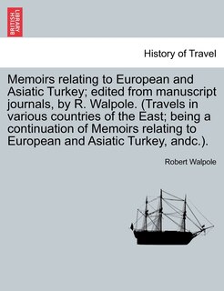 Memoirs Relating To European And Asiatic Turkey; Edited From Manuscript Journals, By R. Walpole. (travels In Various Countries Of The East; Being A Continuation Of Memoirs Relating To European And Asiatic Turkey, Andc.).