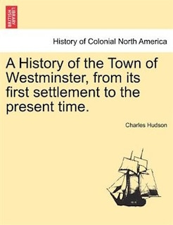 A History Of The Town Of Westminster, From Its First Settlement To The Present Time.