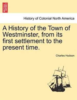 A History Of The Town Of Westminster, From Its First Settlement To The Present Time.