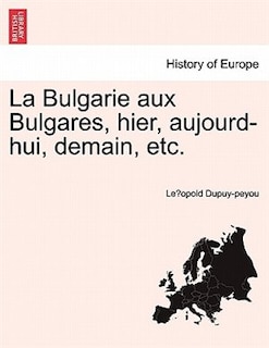 Couverture_La Bulgarie Aux Bulgares, Hier, Aujourd-hui, Demain, Etc.