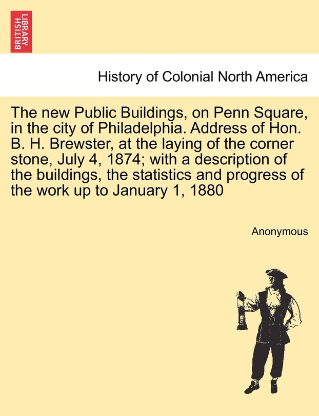 Couverture_The New Public Buildings, On Penn Square, In The City Of Philadelphia. Address Of Hon. B. H. Brewster, At The Laying Of The Corner Stone, July 4, 1874; With A Description Of The Buildings, The Statistics And Progress Of The Work Up To January 1, 1880