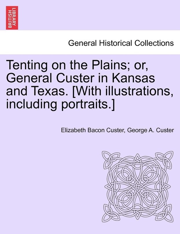 Tenting On The Plains; Or, General Custer In Kansas And Texas. [with Illustrations, Including Portraits.]