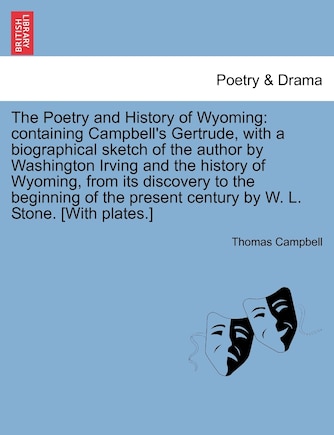 The Poetry and History of Wyoming: Containing Campbell's Gertrude, with a Biographical Sketch of the Author by Washington Irving and the History of Wyoming, from Its Discovery to the Beginning of the Present Century by W. L. Stone. [With Plates.]