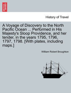 Front cover_A Voyage Of Discovery To The North Pacific Ocean ... Performed In His Majesty's Sloop Providence, And Her Tender, In The Years 1795, 1796, 1797, 1798. [with Plates, Including Maps.]