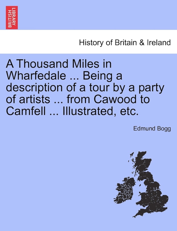 Couverture_A Thousand Miles In Wharfedale ... Being A Description Of A Tour By A Party Of Artists ... From Cawood To Camfell ... Illustrated, Etc.