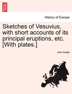 Sketches Of Vesuvius, With Short Accounts Of Its Principal Eruptions, Etc. [with Plates.]