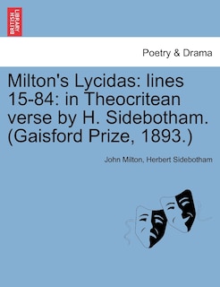 Milton's Lycidas: Lines 15-84: In Theocritean Verse By H. Sidebotham. (gaisford Prize, 1893.)