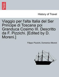Couverture_Viaggio Per L'Alta Italia del Ser Principe Di Toscana Poi Granduca Cosimo III. Descritto Da F. Pizzichi. [Edited by D. Moreni.]