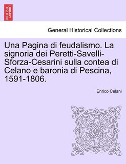Una Pagina di feudalismo. La signoria dei Peretti-Savelli-Sforza-Cesarini sulla contea di Celano e baronia di Pescina, 1591-1806.
