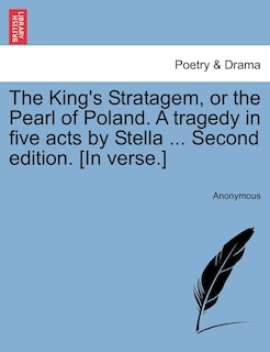 Front cover_The King's Stratagem, Or The Pearl Of Poland. A Tragedy In Five Acts By Stella ... Second Edition. [in Verse.]