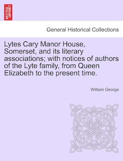 Couverture_Lytes Cary Manor House, Somerset, And Its Literary Associations; With Notices Of Authors Of The Lyte Family, From Queen Elizabeth To The Present Time.