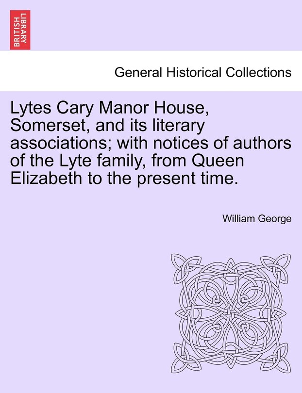 Couverture_Lytes Cary Manor House, Somerset, And Its Literary Associations; With Notices Of Authors Of The Lyte Family, From Queen Elizabeth To The Present Time.