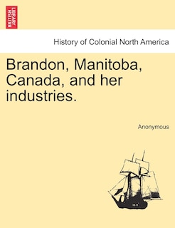 Front cover_Brandon, Manitoba, Canada, And Her Industries.