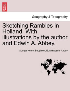 Sketching Rambles In Holland. With Illustrations By The Author And Edwin A. Abbey.