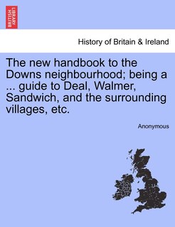 Front cover_The New Handbook To The Downs Neighbourhood; Being A ... Guide To Deal, Walmer, Sandwich, And The Surrounding Villages, Etc. Vol.i