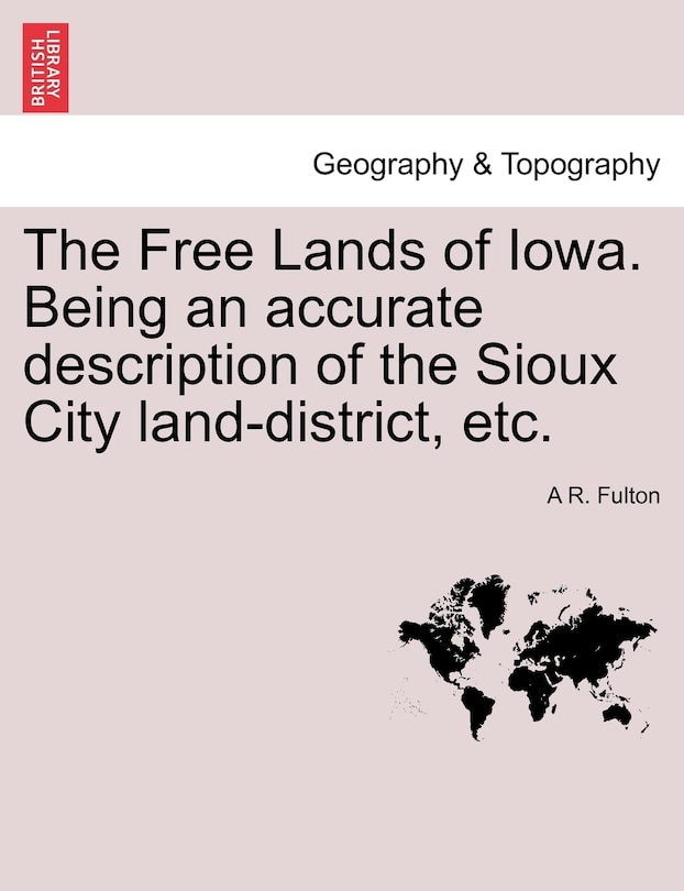 Front cover_The Free Lands Of Iowa. Being An Accurate Description Of The Sioux City Land-district, Etc.