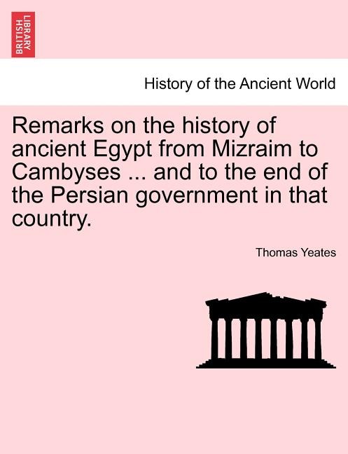 Remarks On The History Of Ancient Egypt From Mizraim To Cambyses ... And To The End Of The Persian Government In That Country.