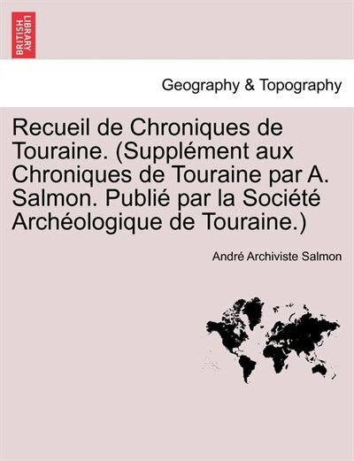 Couverture_Recueil De Chroniques De Touraine. (suppl&eacute;ment Aux Chroniques De Touraine Par A. Salmon. Publi&eacute; Par La Soci&eacute;t&eacute; Arch&eacute;ologique De Touraine.)