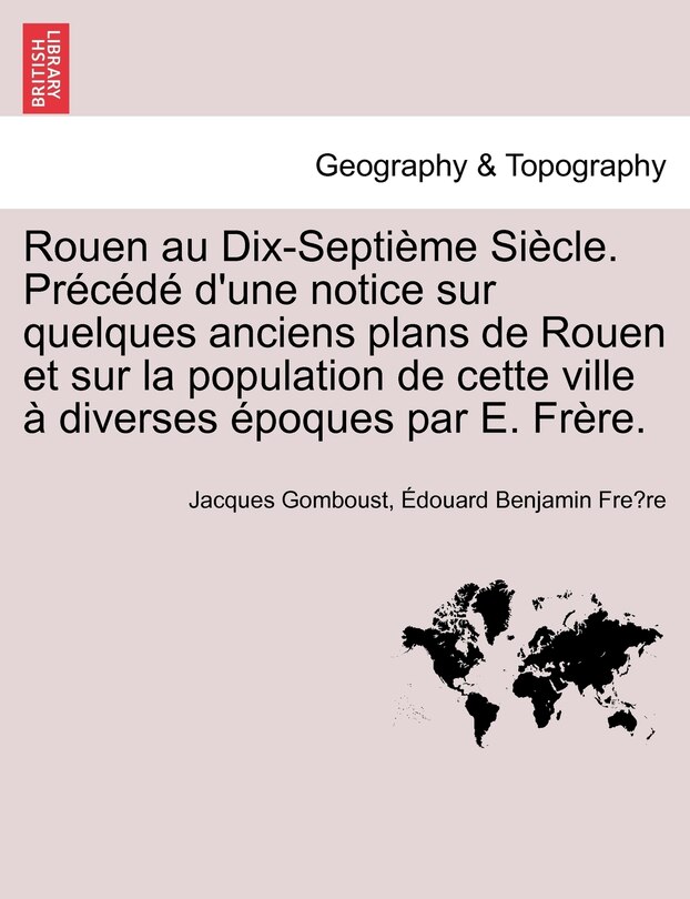 Couverture_Rouen Au Dix-Septieme Siecle. Precede D'Une Notice Sur Quelques Anciens Plans de Rouen Et Sur La Population de Cette Ville a Diverses Epoques Par E. Frere.