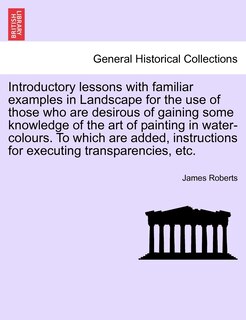 Front cover_Introductory Lessons With Familiar Examples In Landscape For The Use Of Those Who Are Desirous Of Gaining Some Knowledge Of The Art Of Painting In Water-colours. To Which Are Added, Instructions For Executing Transparencies, Etc.