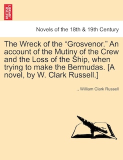 Front cover_The Wreck of the Grosvenor. an Account of the Mutiny of the Crew and the Loss of the Ship, When Trying to Make the Bermudas. [A Novel, by W. Clark R