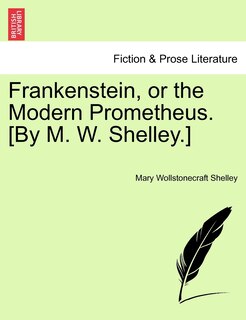 Frankenstein, or the Modern Prometheus. [By M. W. Shelley.]
