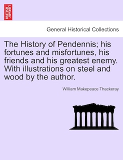 Front cover_The History Of Pendennis; His Fortunes And Misfortunes, His Friends And His Greatest Enemy. With Illustrations On Steel And Wood By The Author.