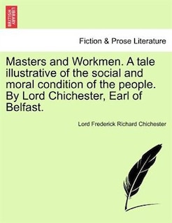 Front cover_Masters And Workmen. A Tale Illustrative Of The Social And Moral Condition Of The People. By Lord Chichester, Earl Of Belfast.