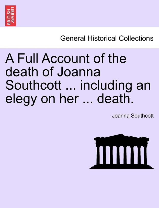 A Full Account Of The Death Of Joanna Southcott ... Including An Elegy On Her ... Death.