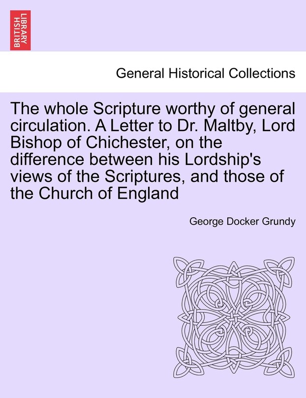 Couverture_The Whole Scripture Worthy Of General Circulation. A Letter To Dr. Maltby, Lord Bishop Of Chichester, On The Difference Between His Lordship's Views Of The Scriptures, And Those Of The Church Of England