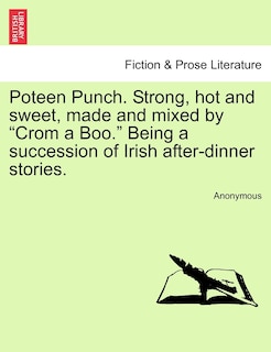 Poteen Punch. Strong, Hot And Sweet, Made And Mixed By crom A Boo. Being A Succession Of Irish After-dinner Stories.