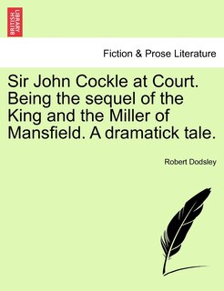 Couverture_Sir John Cockle At Court. Being The Sequel Of The King And The Miller Of Mansfield. A Dramatick Tale.