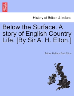 Front cover_Below The Surface. A Story Of English Country Life. [by Sir A. H. Elton.]