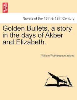Golden Bullets, A Story In The Days Of Akber And Elizabeth.