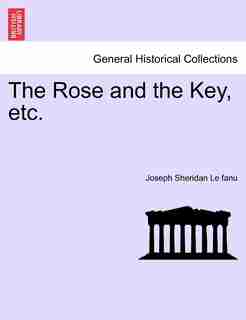 The Rose And The Key, Etc. by Joseph Sheridan Le Fanu
