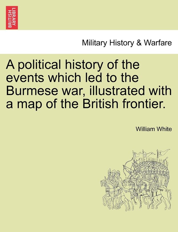 Front cover_A Political History Of The Events Which Led To The Burmese War, Illustrated With A Map Of The British Frontier.