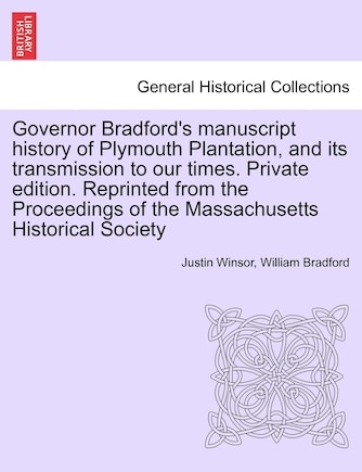 Governor Bradford's Manuscript History Of Plymouth Plantation, And Its Transmission To Our Times. Private Edition. Reprinted From The Proceedings Of The Massachusetts Historical Society