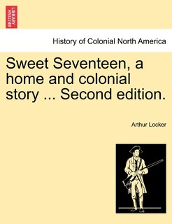Front cover_Sweet Seventeen, A Home And Colonial Story ... Second Edition.