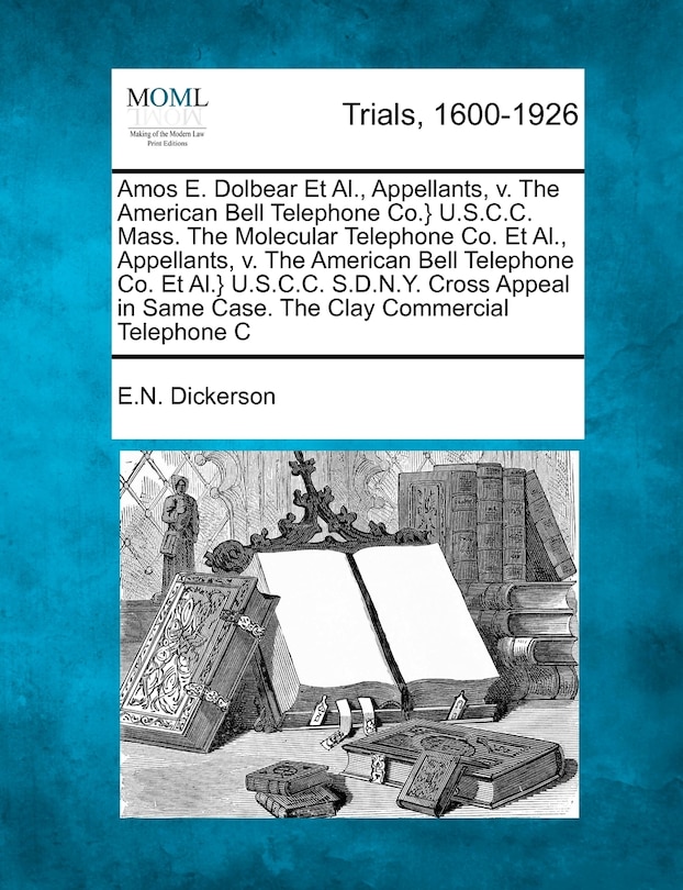 Couverture_Amos E. Dolbear et al., Appellants, V. the American Bell Telephone Co.} U.S.C.C. Mass. the Molecular Telephone Co. et al., Appellants, V. the American Bell Telephone Co. et al.} U.S.C.C. S.D.N.Y. Cross Appeal in Same Case. the Clay Commercial Telephone...